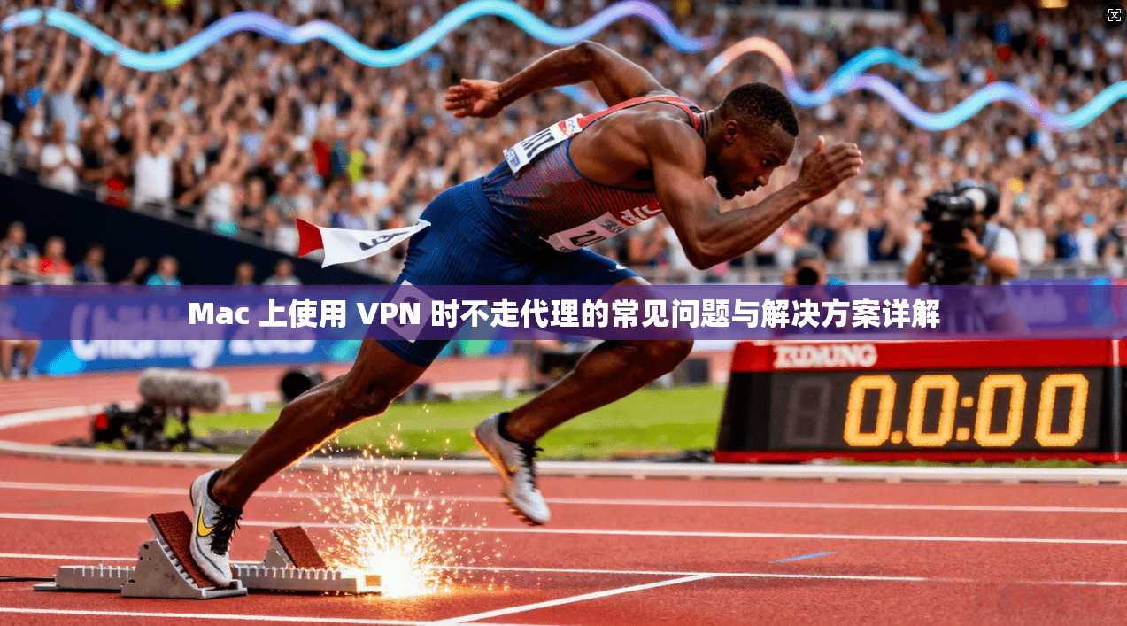 Mac 上使用 VPN 时不走代理的常见问题与解决方案详解