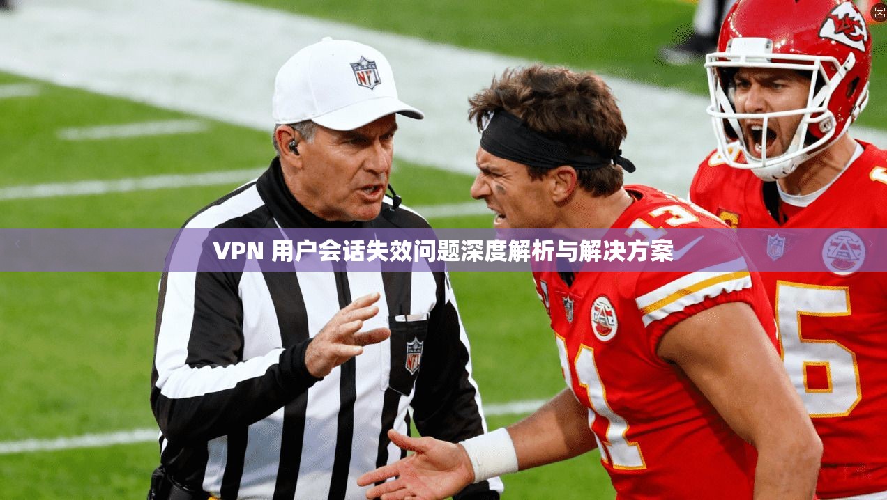 VPN 用户会话失效问题深度解析与解决方案