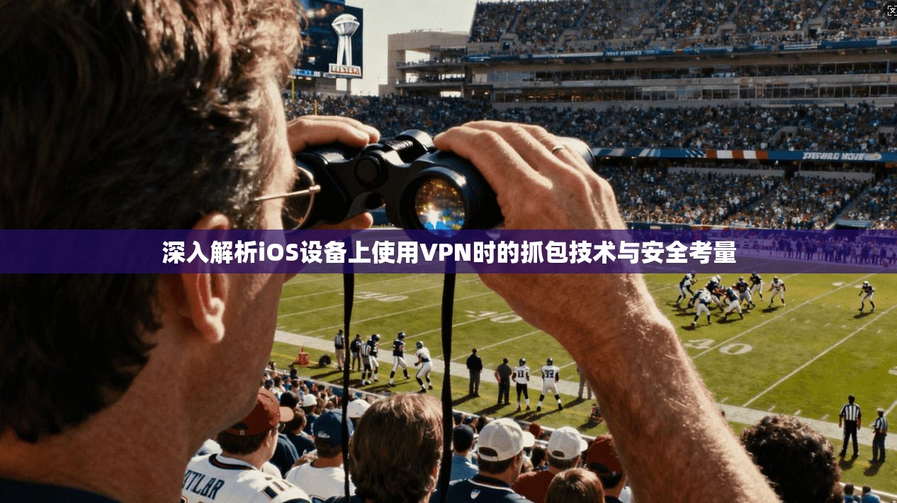 深入解析iOS设备上使用VPN时的抓包技术与安全考量 深入解析iOS设备上使用VPN时的抓包技术与安全考量