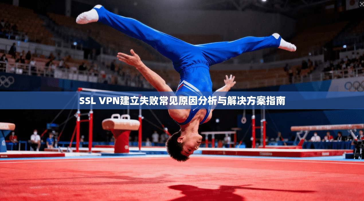 SSL VPN建立失败常见原因分析与解决方案指南
