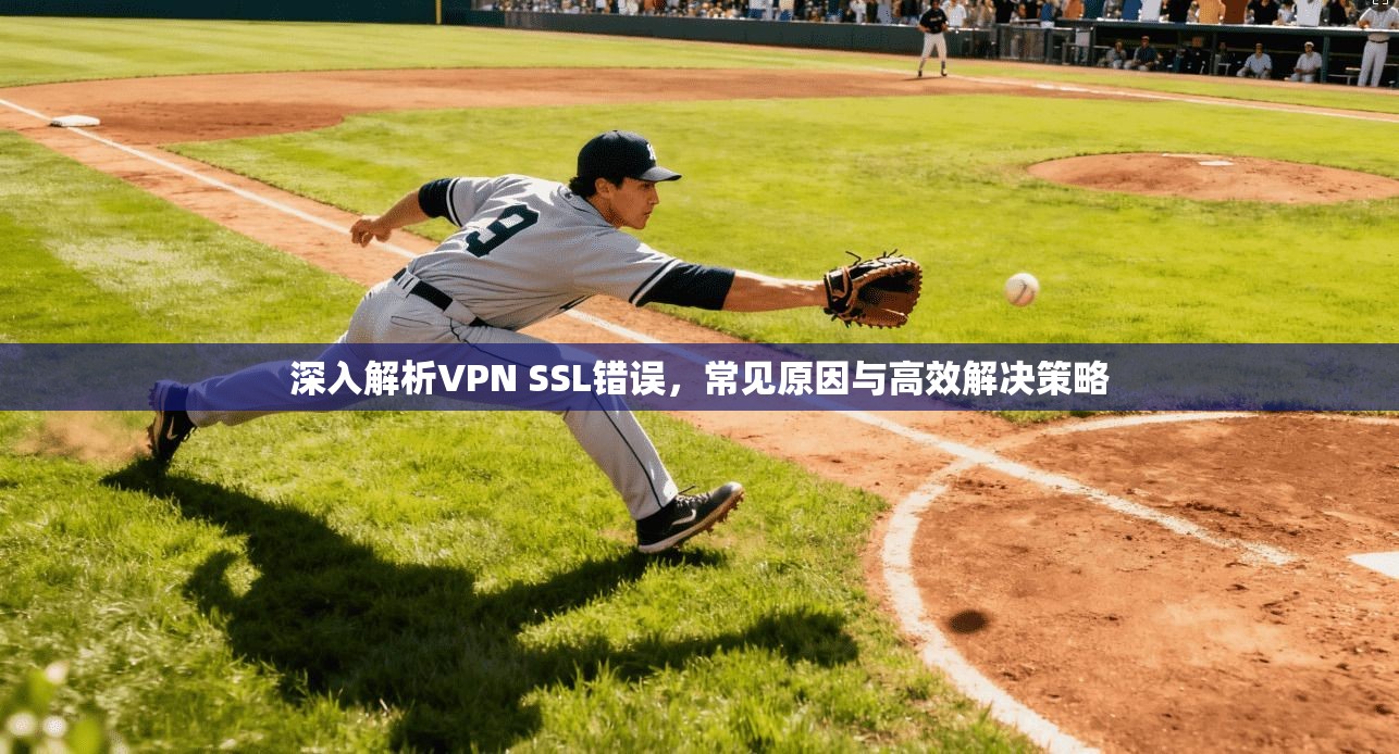 深入解析VPN SSL错误，常见原因与高效解决策略