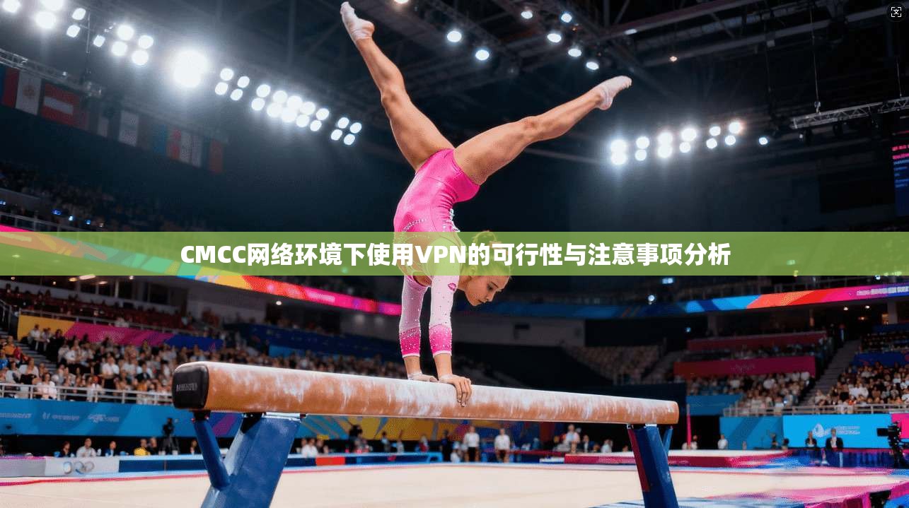 CMCC网络环境下使用VPN的可行性与注意事项分析