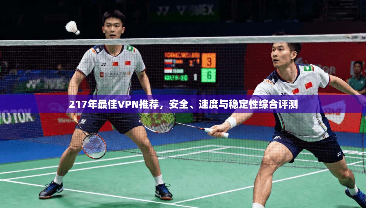 217年最佳VPN推荐，安全、速度与稳定性综合评测