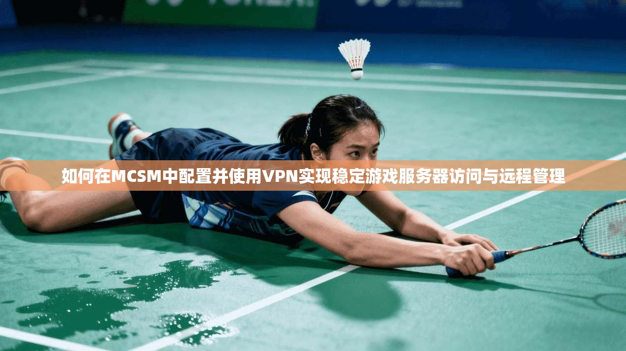 如何在MCSM中配置并使用VPN实现稳定游戏服务器访问与远程管理