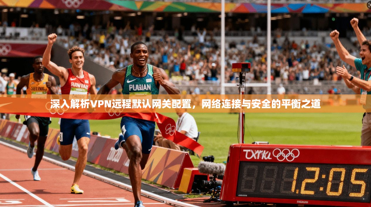 深入解析VPN远程默认网关配置，网络连接与安全的平衡之道