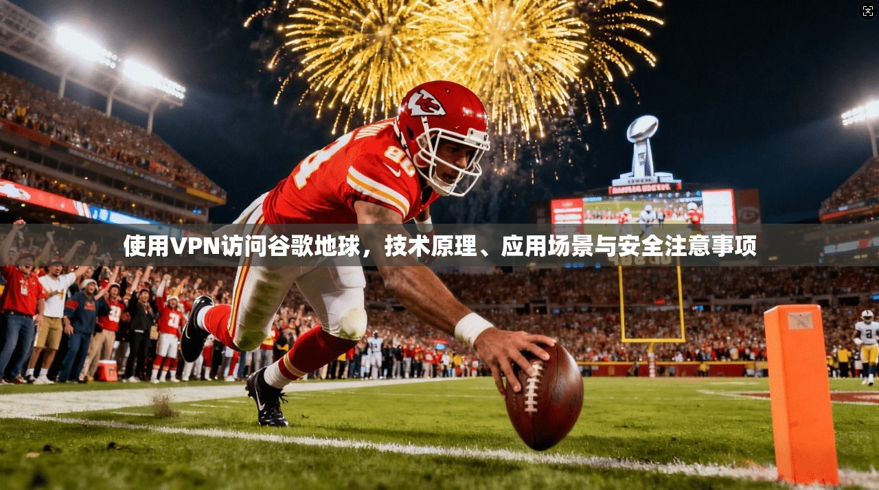 使用VPN访问谷歌地球，技术原理、应用场景与安全注意事项