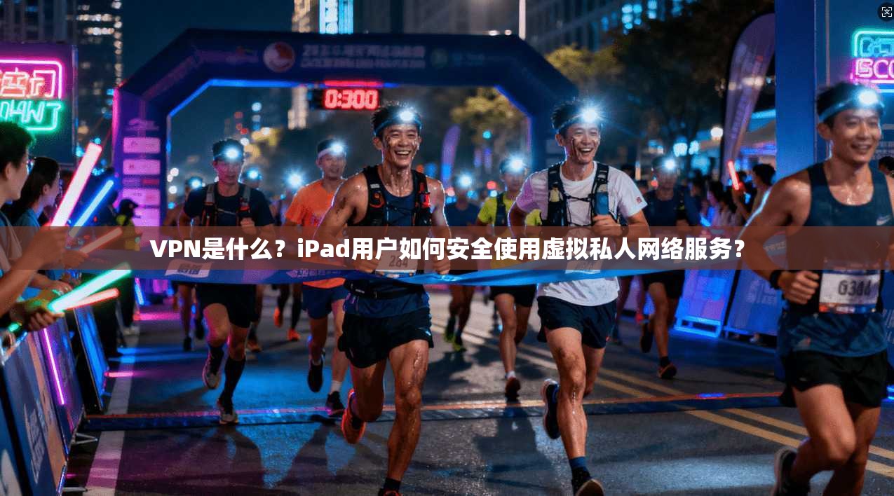 VPN是什么？iPad用户如何安全使用虚拟私人网络服务？