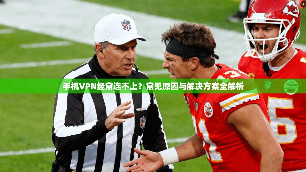 手机VPN经常连不上?常见原因与解决方案全解析 手机VPN经常连不上?常见原因与解决方案全解析