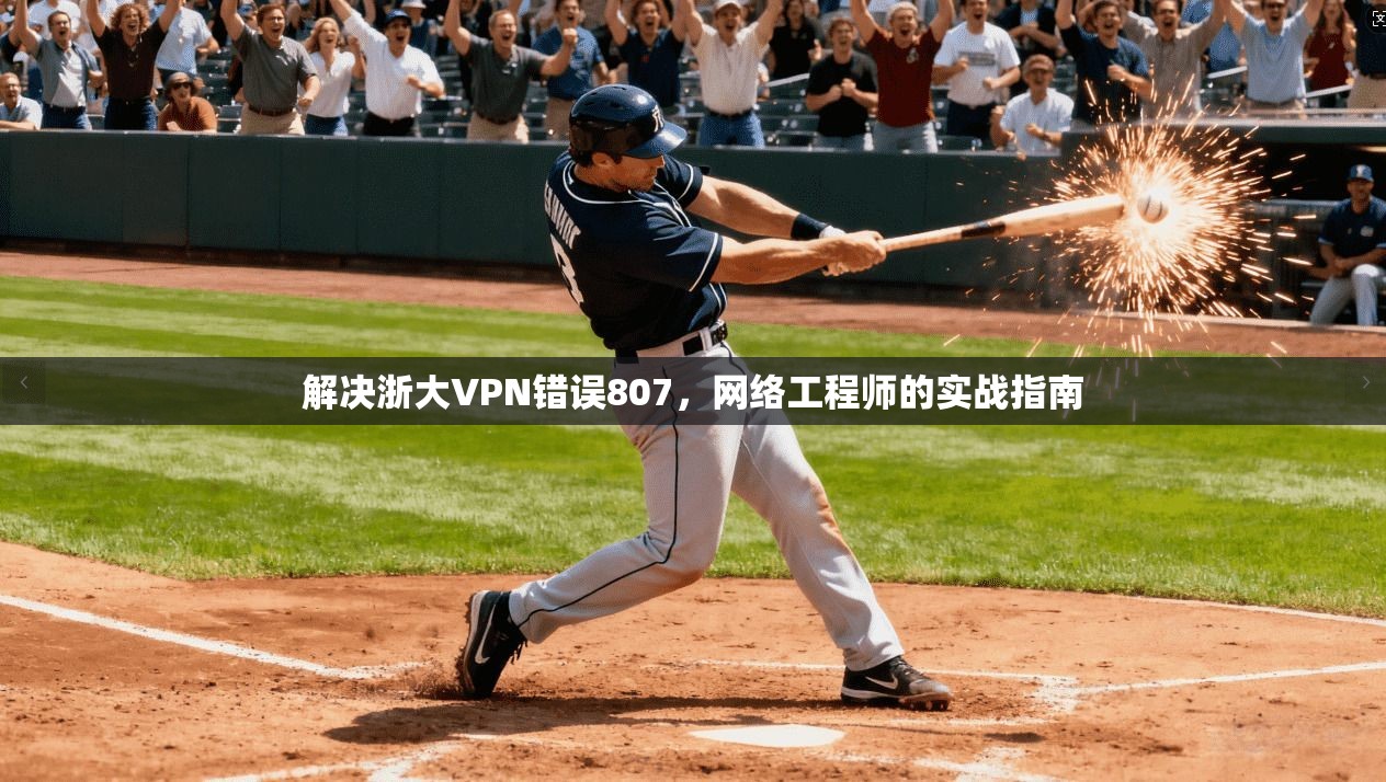 解决浙大VPN错误807，网络工程师的实战指南