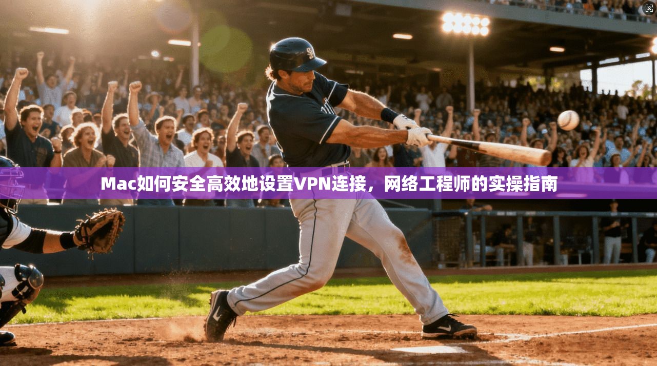 Mac如何安全高效地设置VPN连接,网络工程师的实操指南 Mac如何安全高效地设置VPN连接,网络工程师的实操指南