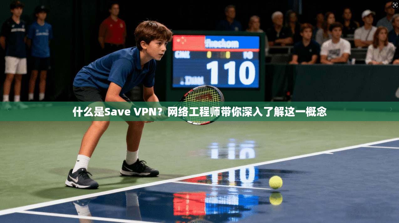 什么是Save VPN？网络工程师带你深入了解这一概念