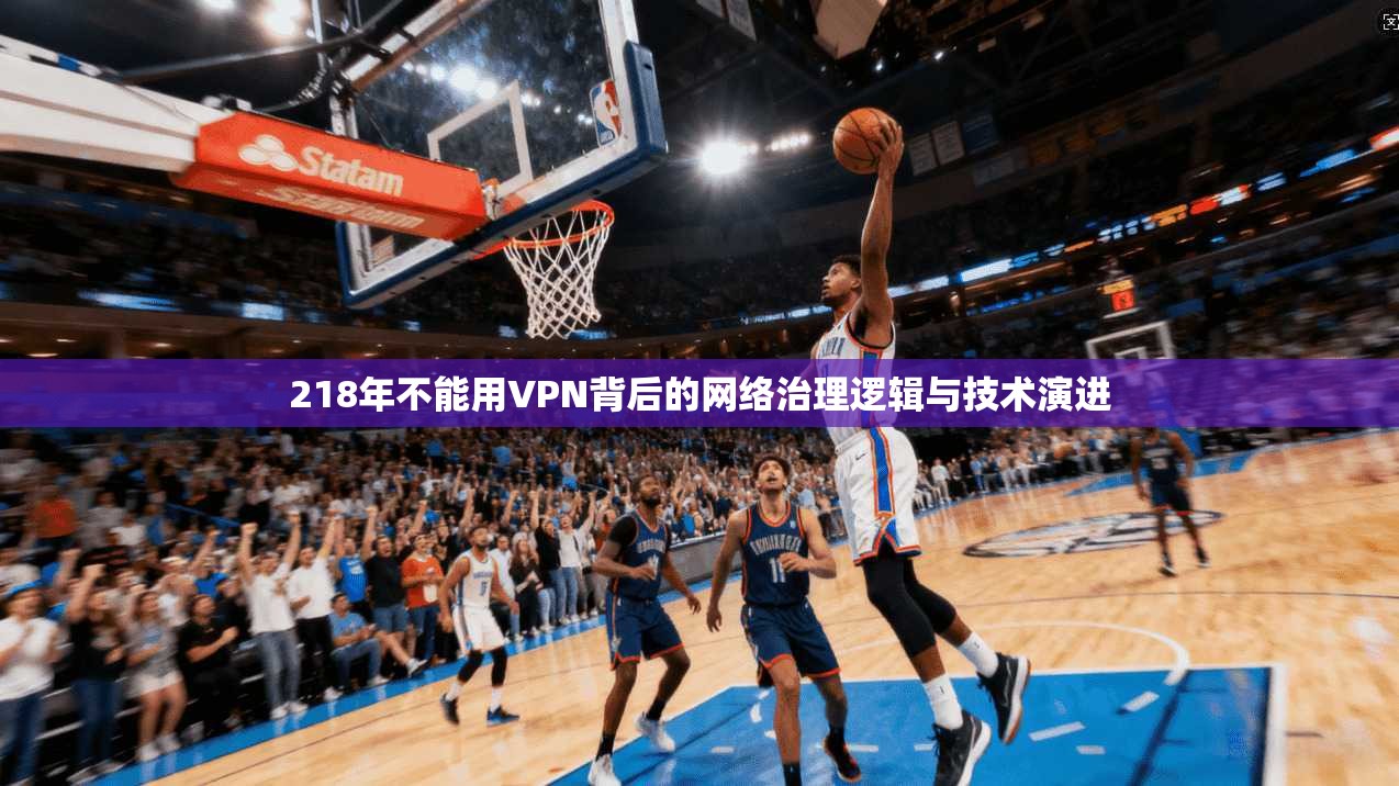 218年不能用VPN背后的网络治理逻辑与技术演进