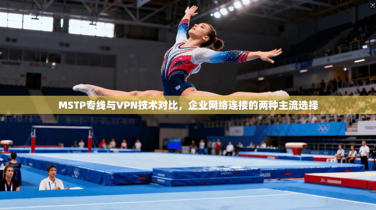 MSTP专线与VPN技术对比,企业网络连接的两种主流选择 MSTP专线与VPN技术对比,企业网络连接的两种主流选择