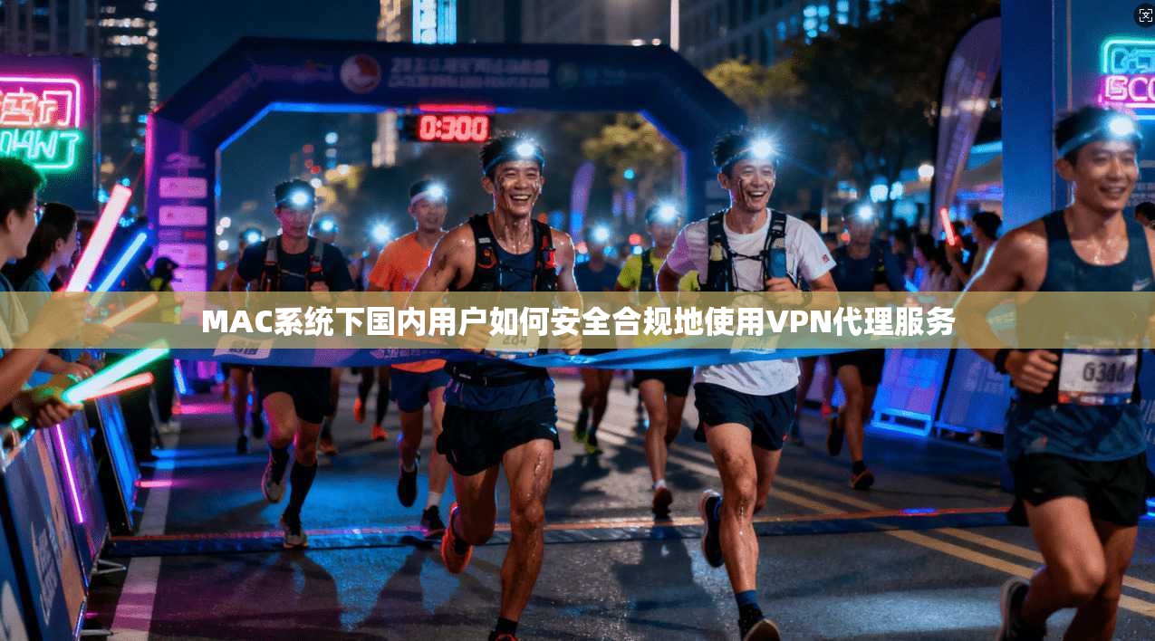 MAC系统下国内用户如何安全合规地使用VPN代理服务