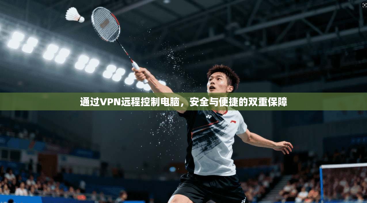 通过VPN远程控制电脑，安全与便捷的双重保障