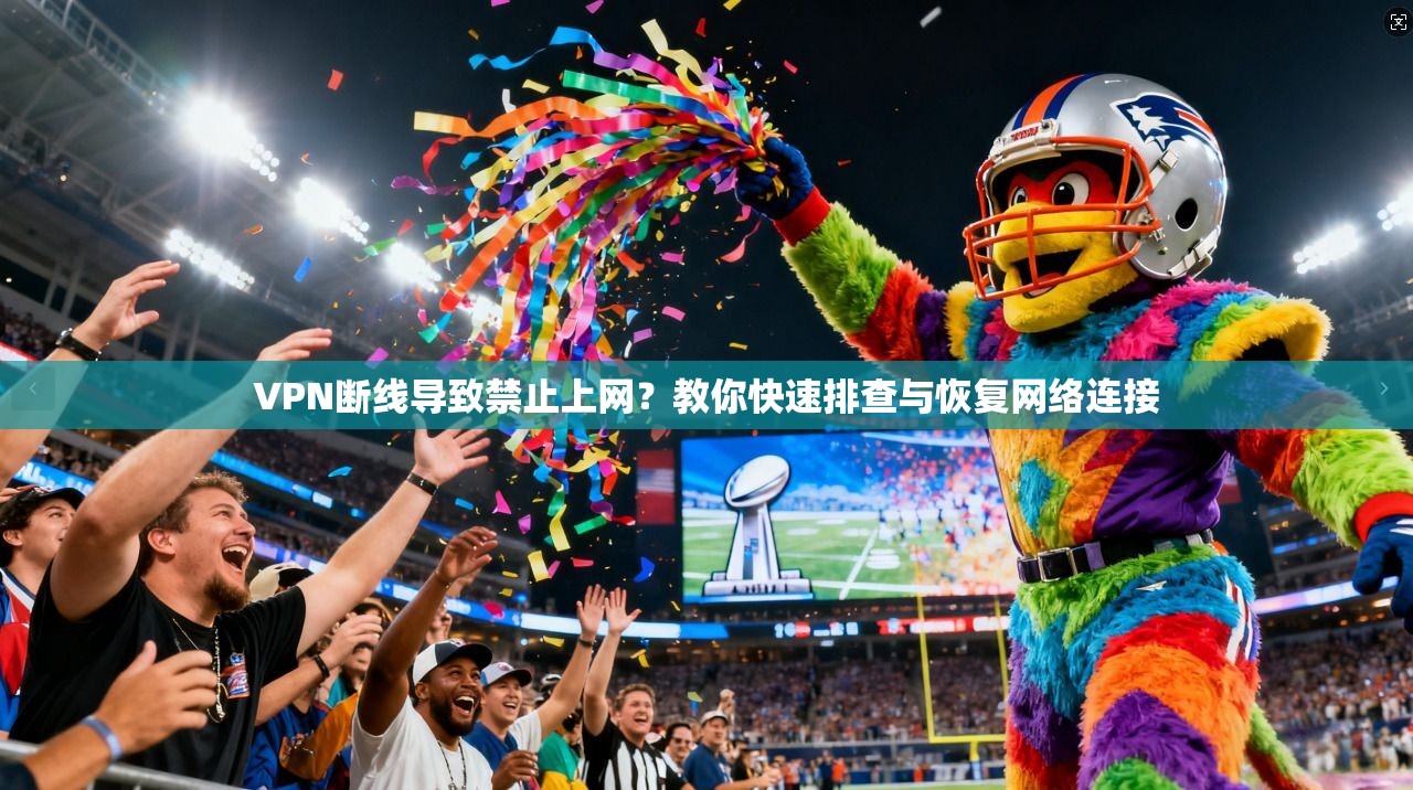 VPN断线导致禁止上网？教你快速排查与恢复网络连接