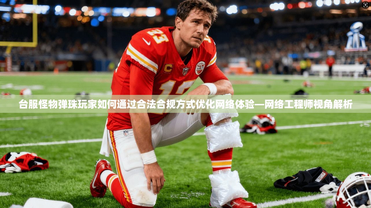台服怪物弹珠玩家如何通过合法合规方式优化网络体验—网络工程师视角解析