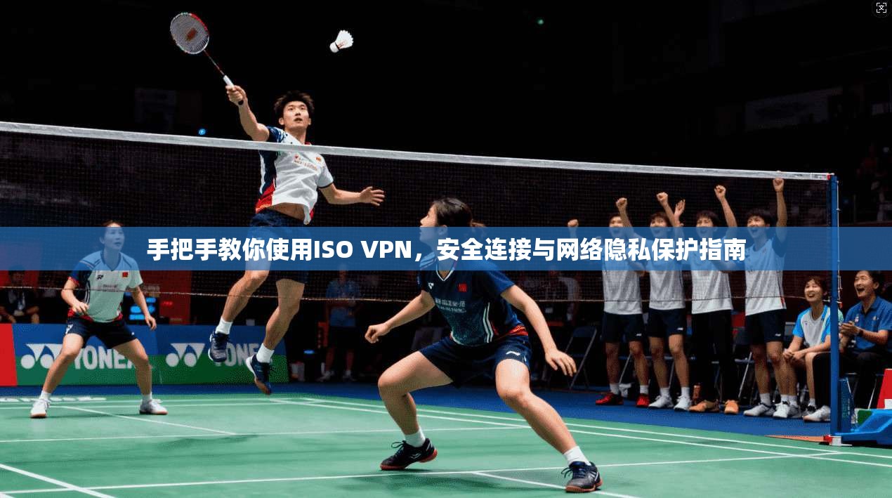 手把手教你使用ISO VPN，安全连接与网络隐私保护指南