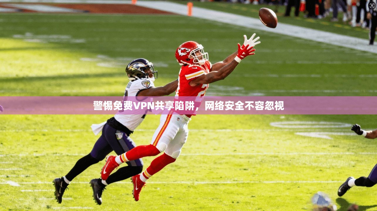 警惕免费VPN共享陷阱，网络安全不容忽视