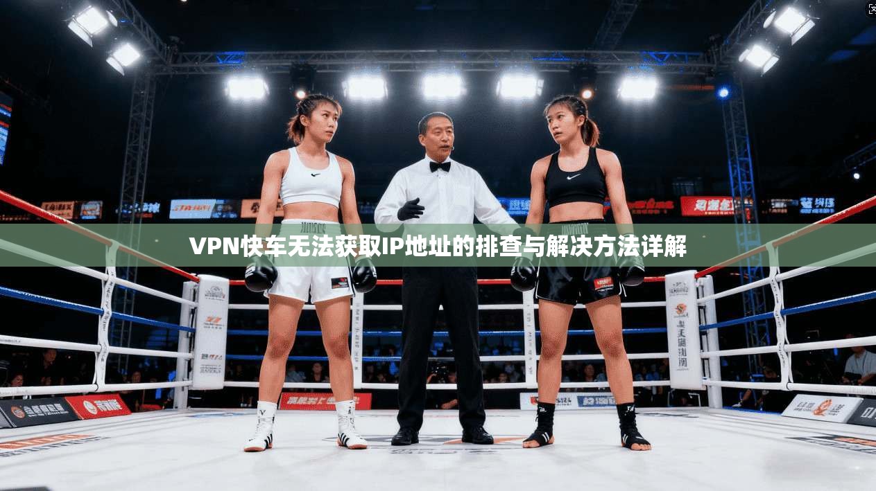 VPN快车无法获取IP地址的排查与解决方法详解