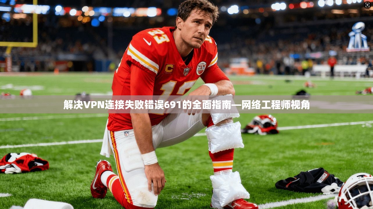 解决VPN连接失败错误691的全面指南—网络工程师视角