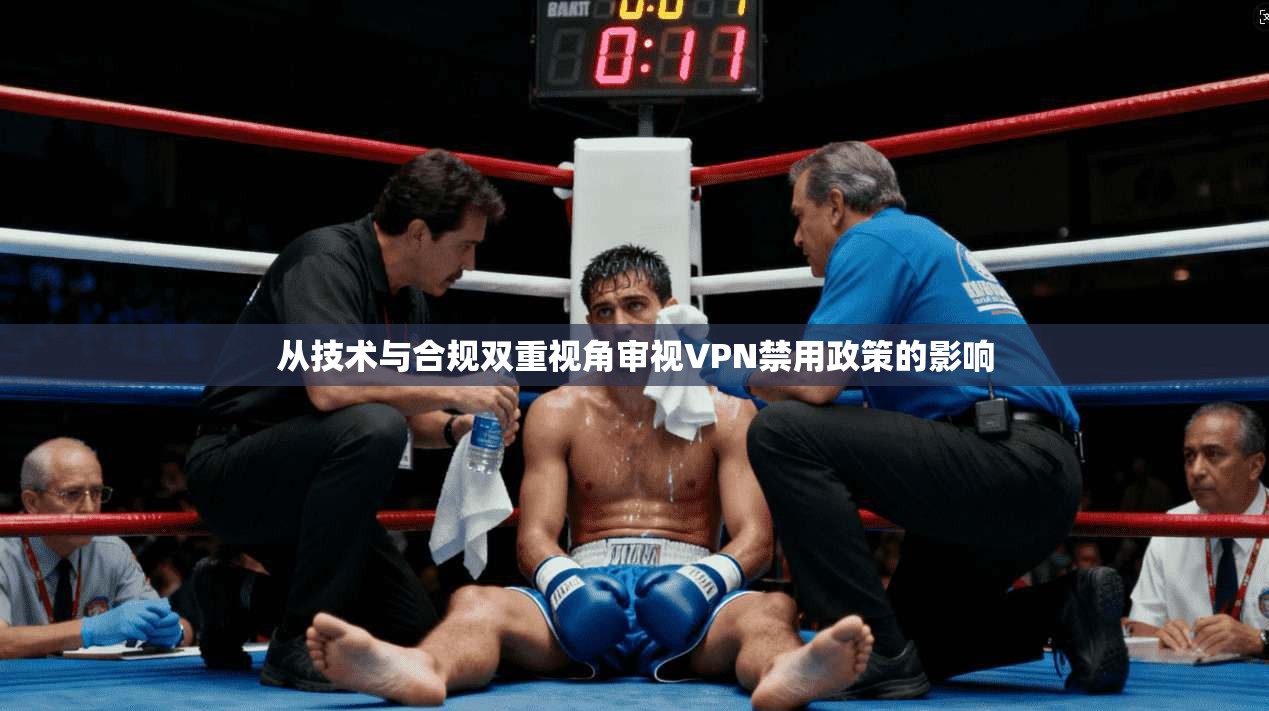 从技术与合规双重视角审视VPN禁用政策的影响 从技术与合规双重视角审视VPN禁用政策的影响