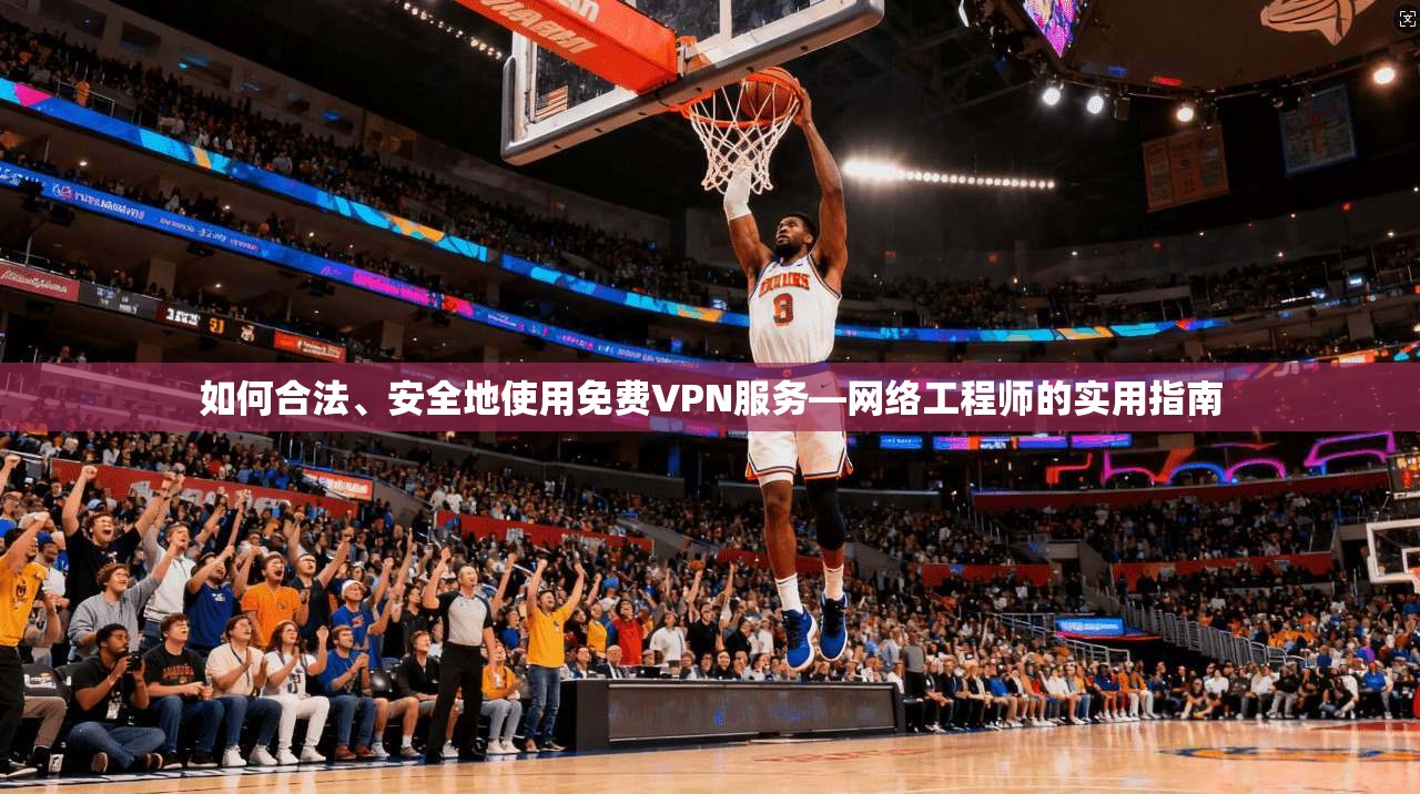如何合法、安全地使用免费VPN服务—网络工程师的实用指南