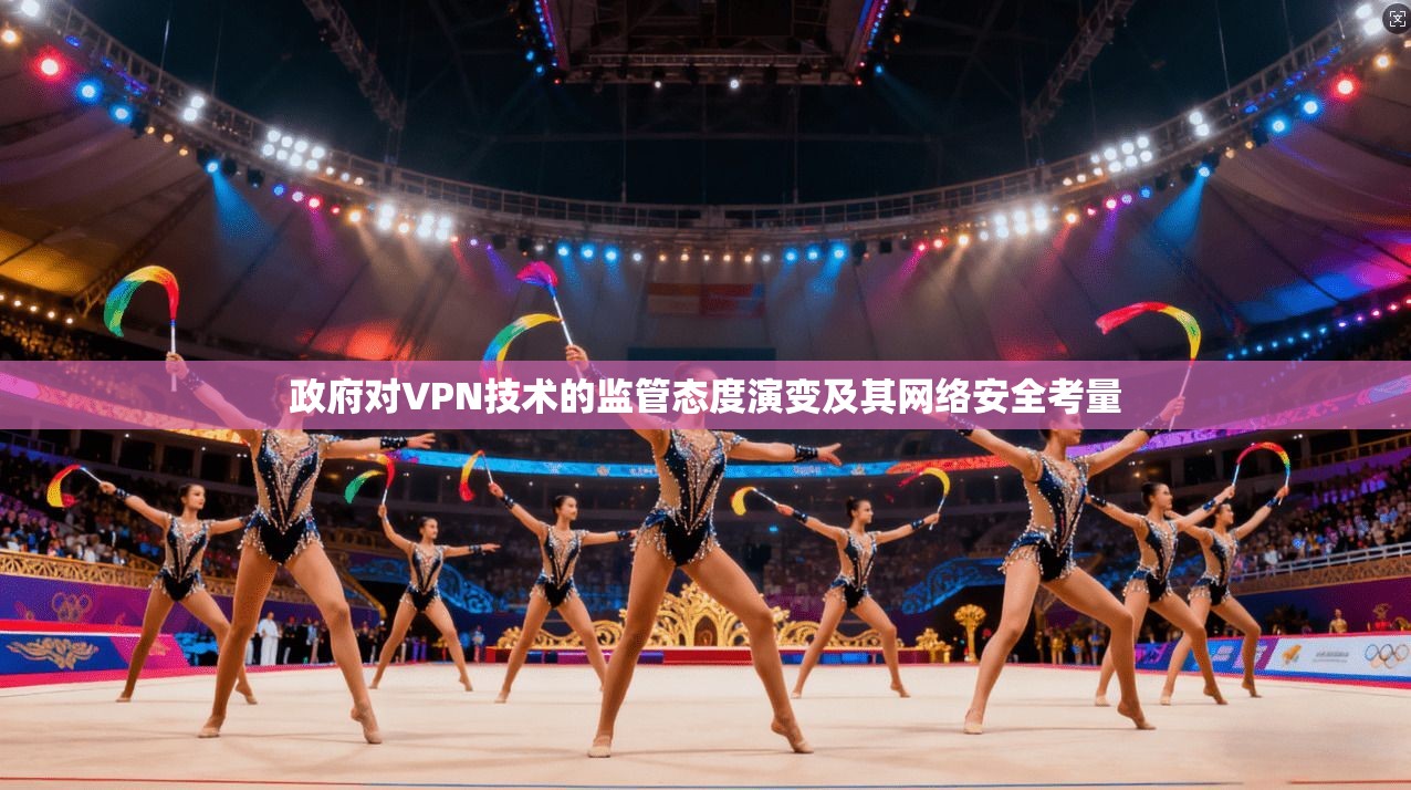 政府对VPN技术的监管态度演变及其网络安全考量
