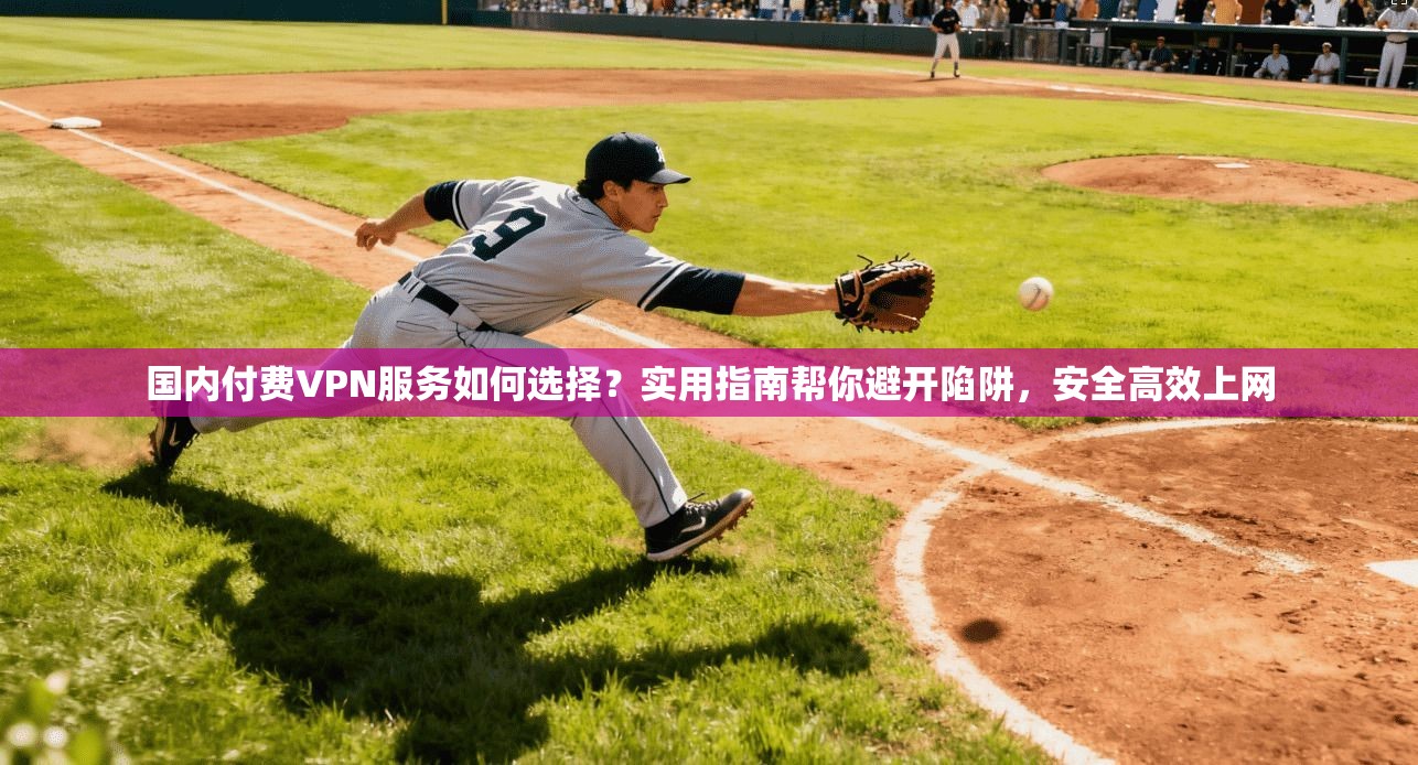 国内付费VPN服务如何选择?实用指南帮你避开陷阱,安全高效上网 国内付费VPN服务如何选择?实用指南帮你避开陷阱,安全高效上网