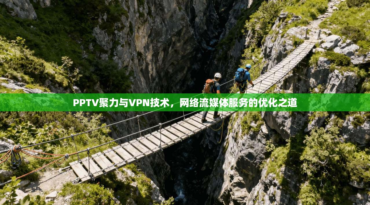PPTV聚力与VPN技术，网络流媒体服务的优化之道