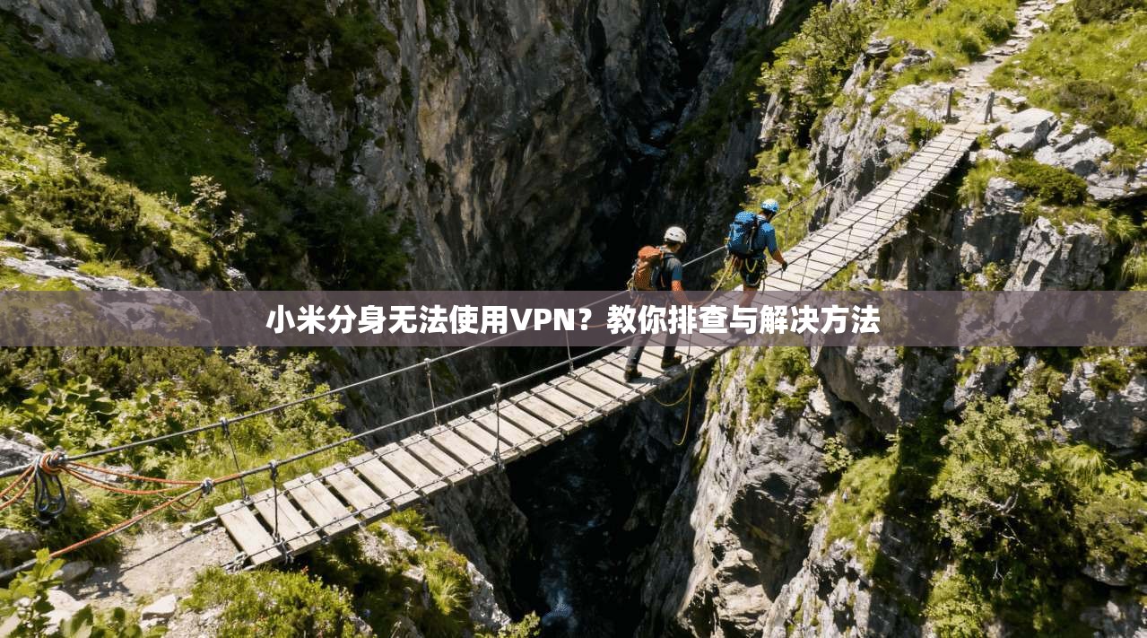 小米分身无法使用VPN？教你排查与解决方法