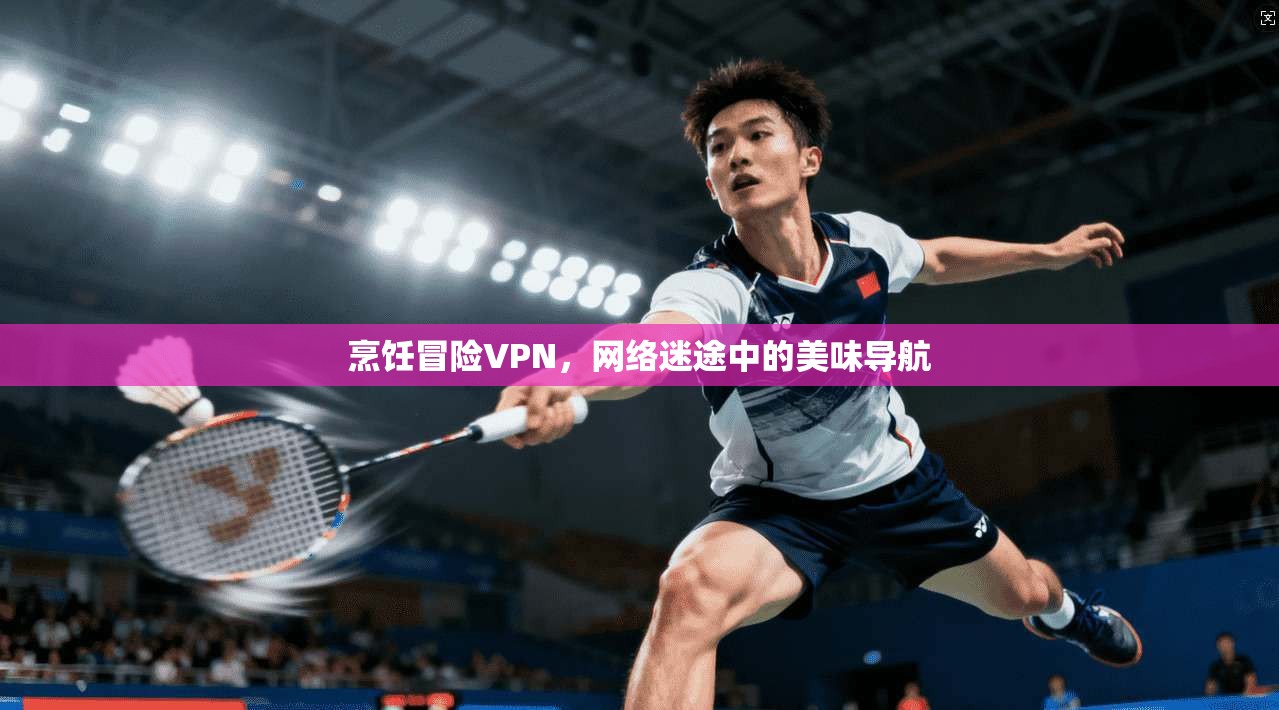 烹饪冒险VPN，网络迷途中的美味导航