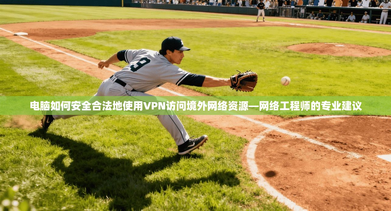 电脑如何安全合法地使用VPN访问境外网络资源—网络工程师的专业建议