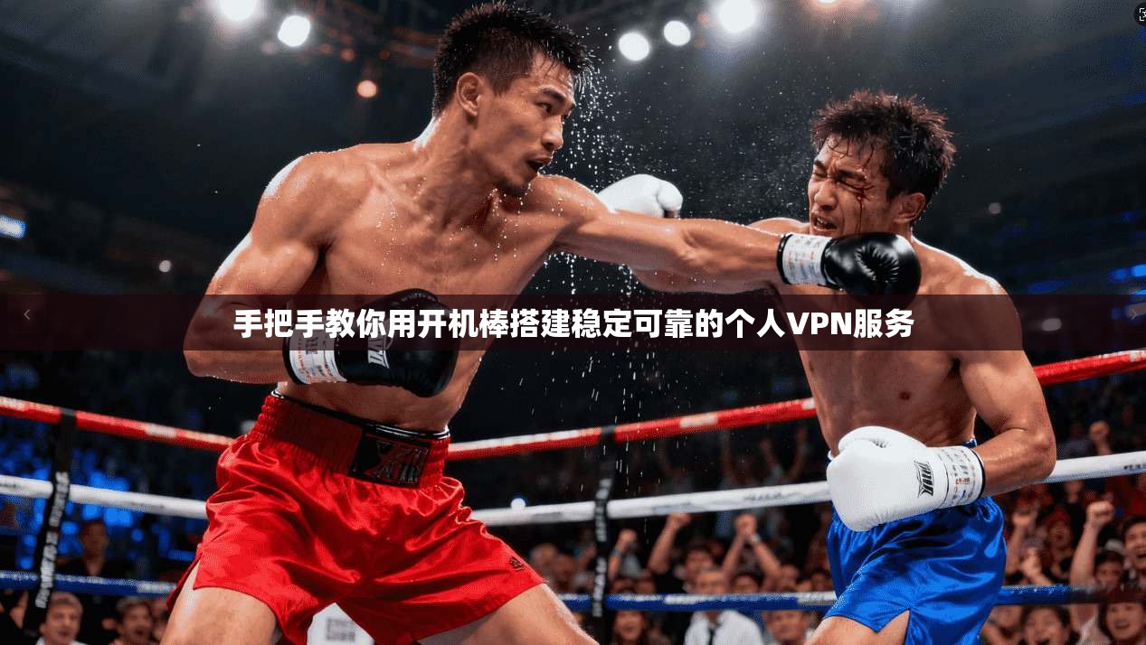 手把手教你用开机棒搭建稳定可靠的个人VPN服务