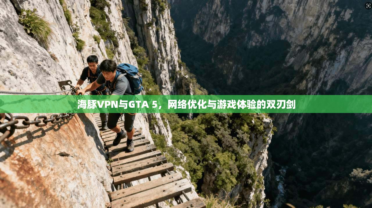 海豚VPN与GTA 5，网络优化与游戏体验的双刃剑