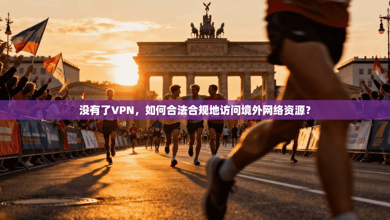 没有了VPN，如何合法合规地访问境外网络资源？
