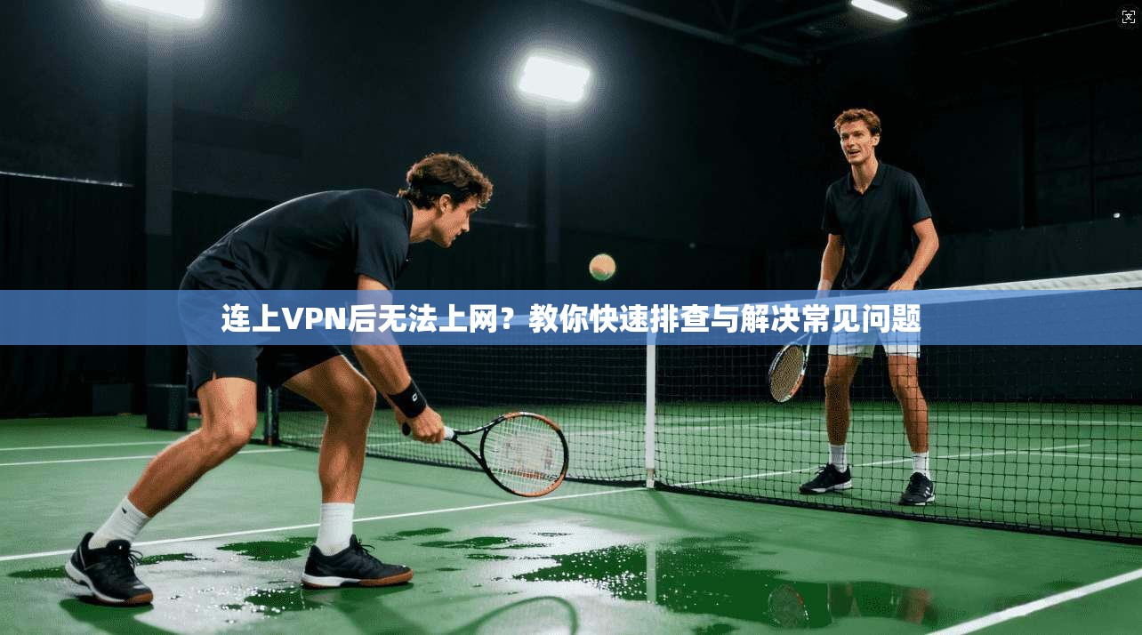连上VPN后无法上网？教你快速排查与解决常见问题
