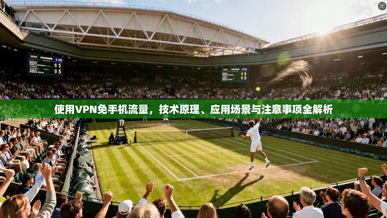 使用VPN免手机流量,技术原理、应用场景与注意事项全解析 使用VPN免手机流量,技术原理、应用场景与注意事项全解析