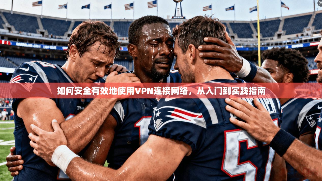 如何安全有效地使用VPN连接网络，从入门到实践指南