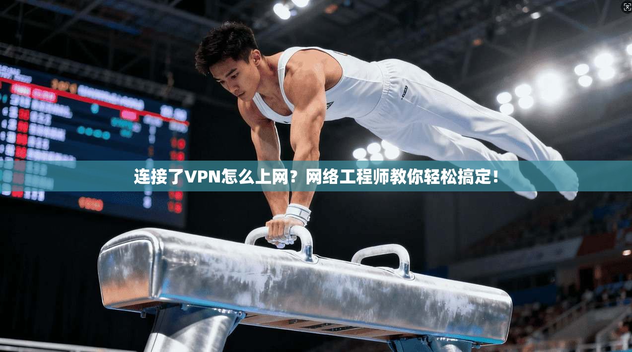 连接了VPN怎么上网？网络工程师教你轻松搞定！