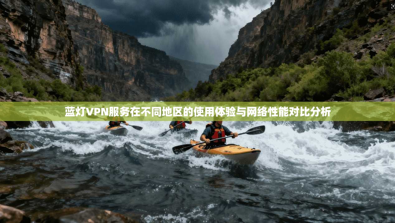 蓝灯VPN服务在不同地区的使用体验与网络性能对比分析