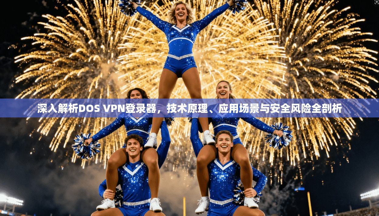深入解析DOS VPN登录器，技术原理、应用场景与安全风险全剖析