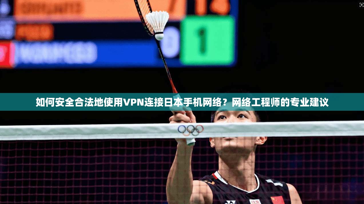 如何安全合法地使用VPN连接日本手机网络？网络工程师的专业建议