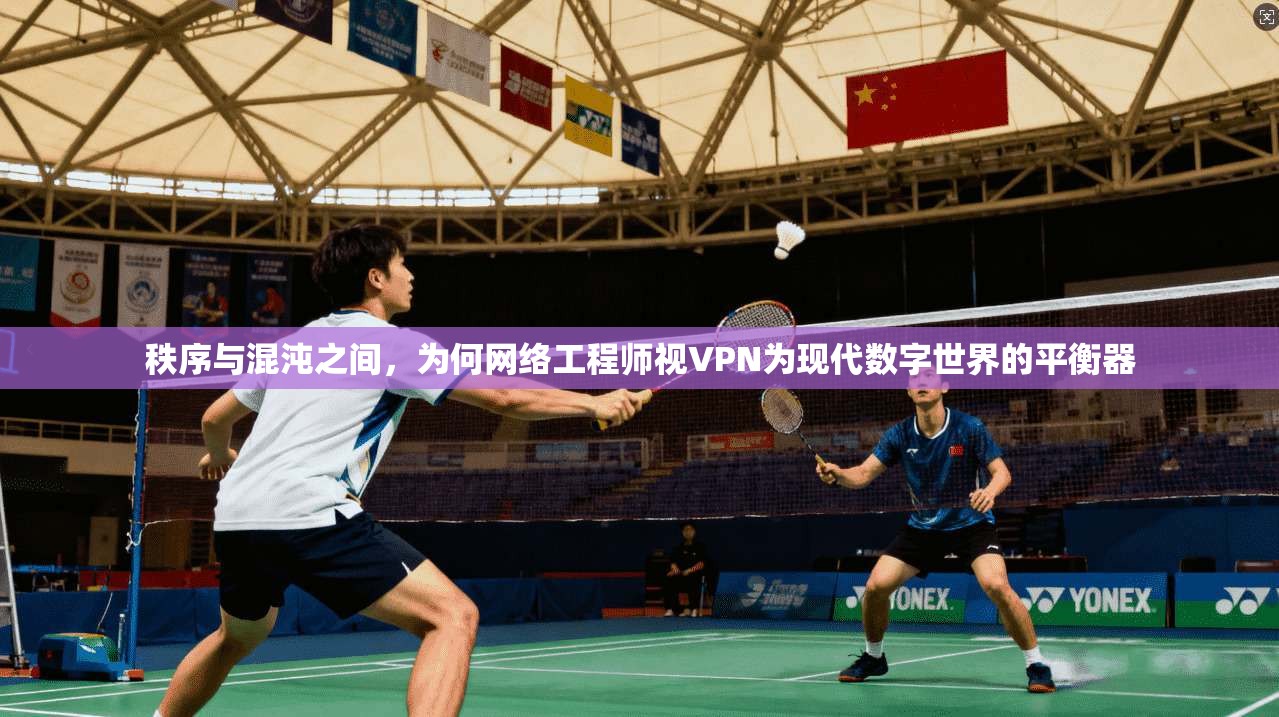 秩序与混沌之间，为何网络工程师视VPN为现代数字世界的平衡器