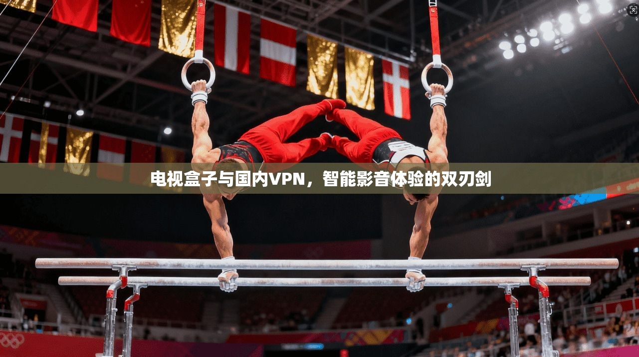 电视盒子与国内VPN，智能影音体验的双刃剑