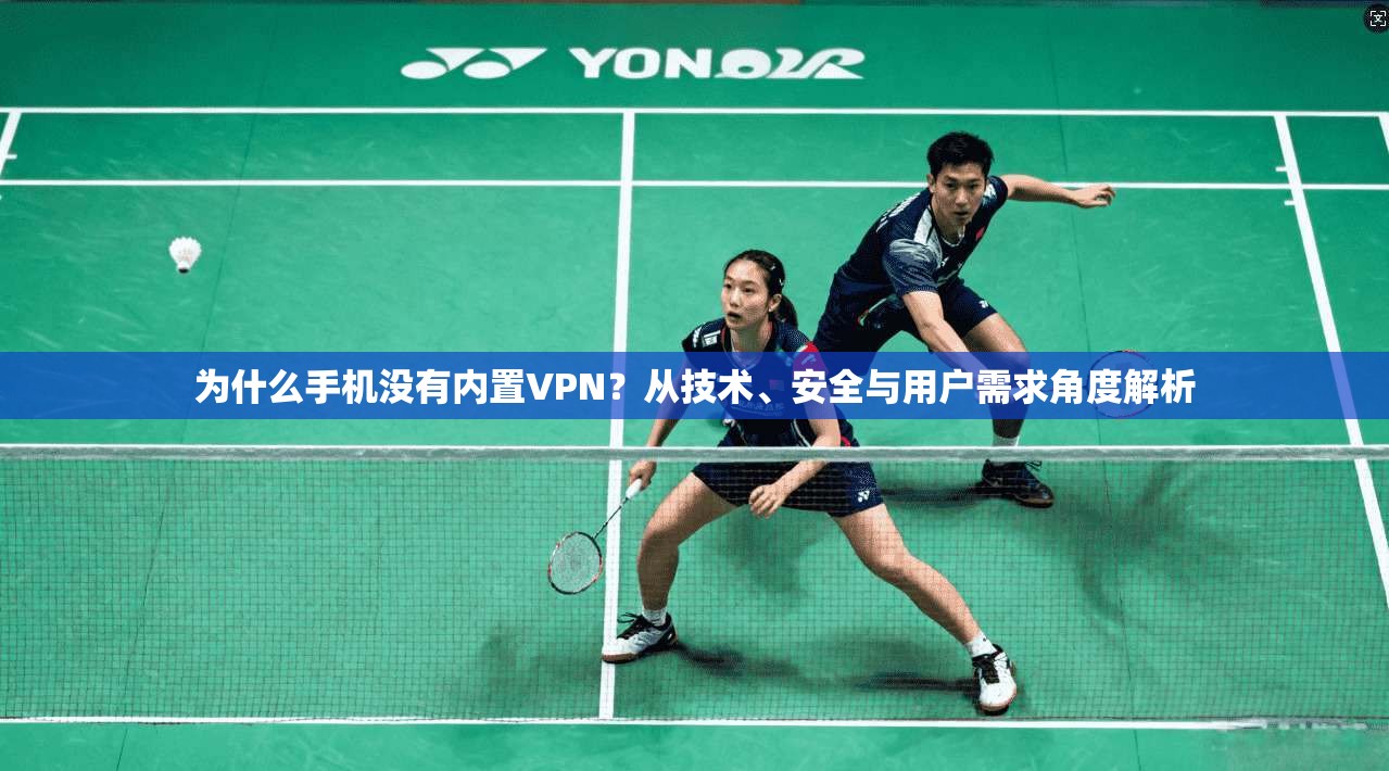 为什么手机没有内置VPN？从技术、安全与用户需求角度解析