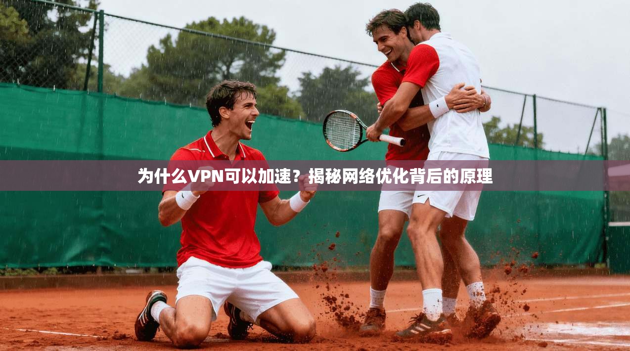 为什么VPN可以加速？揭秘网络优化背后的原理