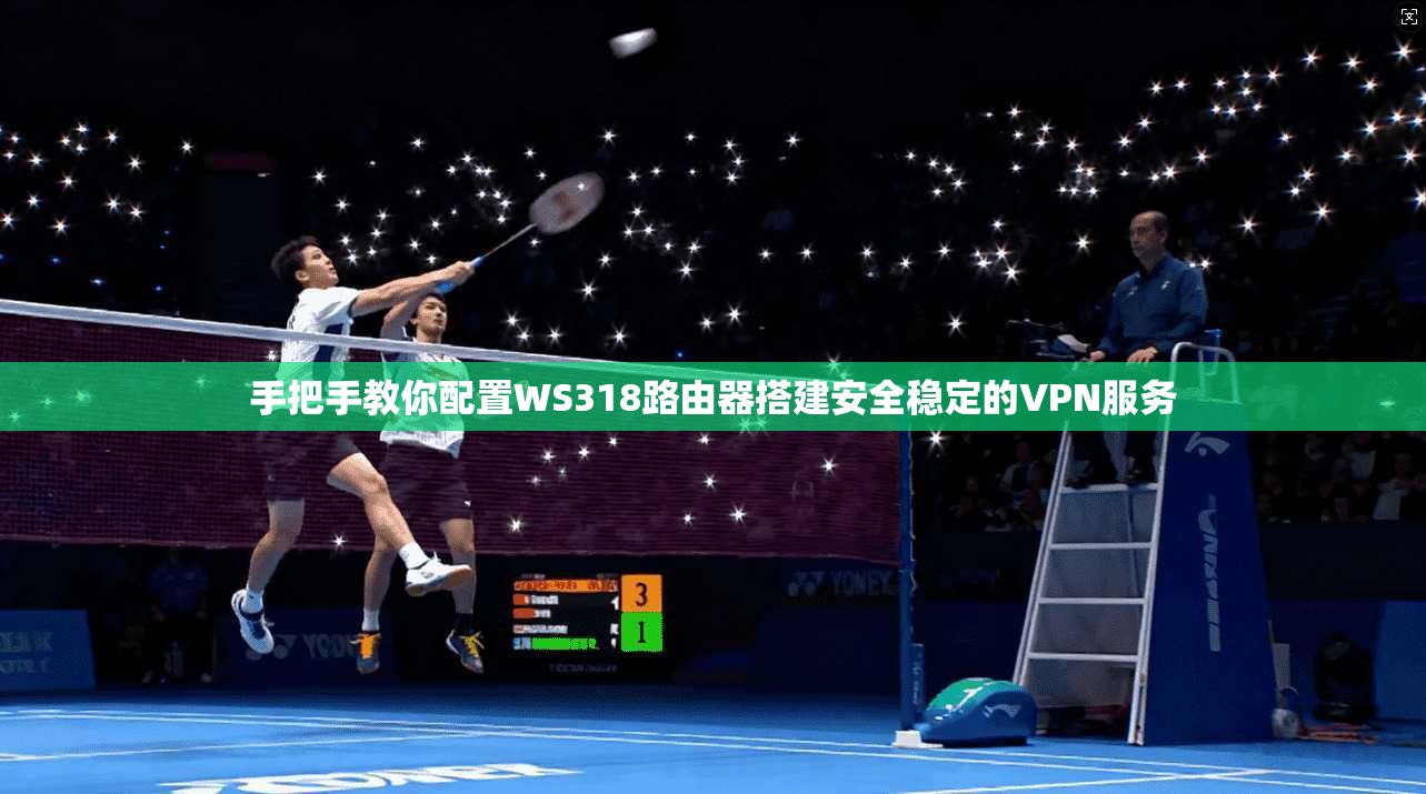 手把手教你配置WS318路由器搭建安全稳定的VPN服务