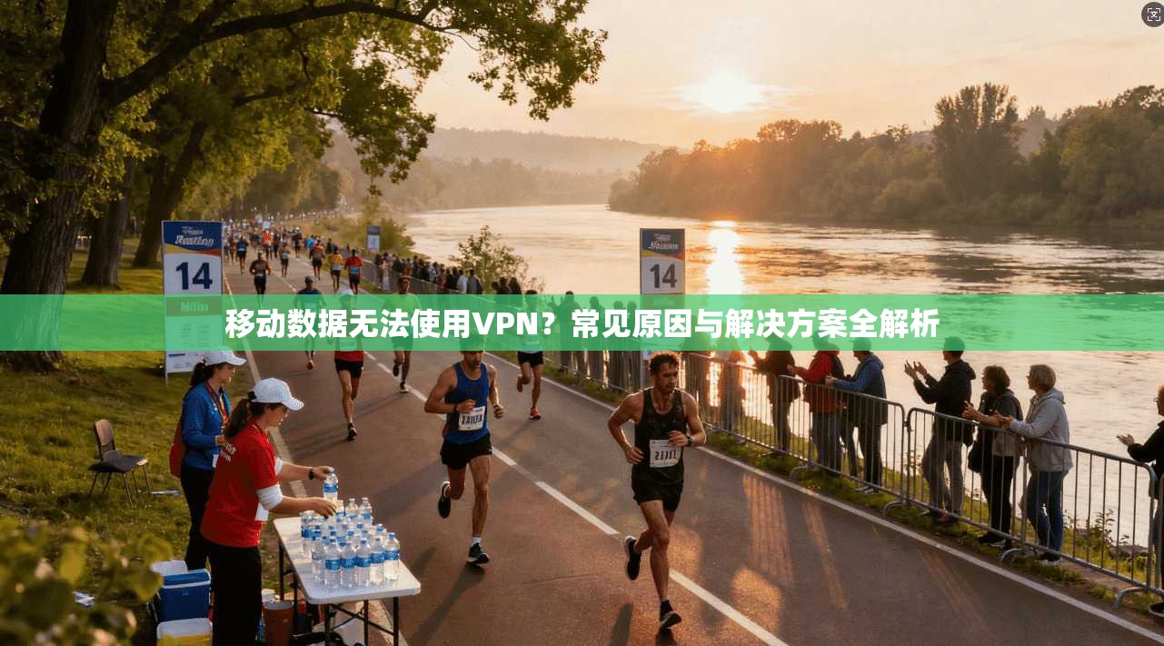 移动数据无法使用VPN？常见原因与解决方案全解析