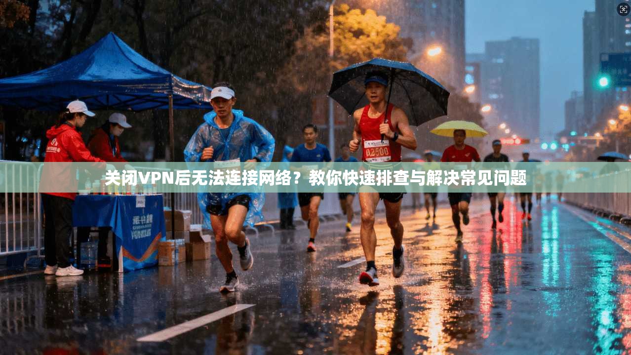 关闭VPN后无法连接网络？教你快速排查与解决常见问题